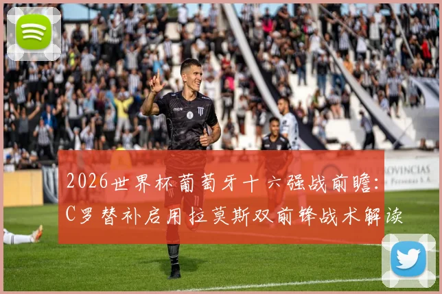 2026世界杯葡萄牙十六强战前瞻:C罗替补启用拉莫斯双前锋战术解读