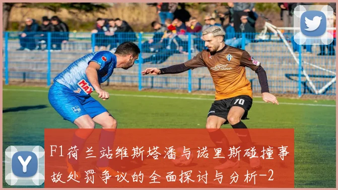F1荷兰站维斯塔潘与诺里斯碰撞事故处罚争议的全面探讨与分析