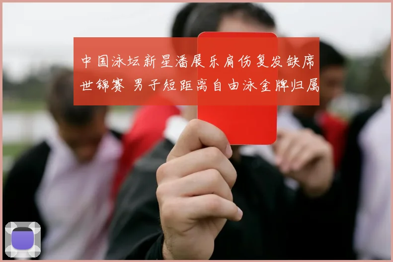 中国泳坛新星潘展乐肩伤复发缺席世锦赛 男子短距离自由泳金牌归属悬念陡增