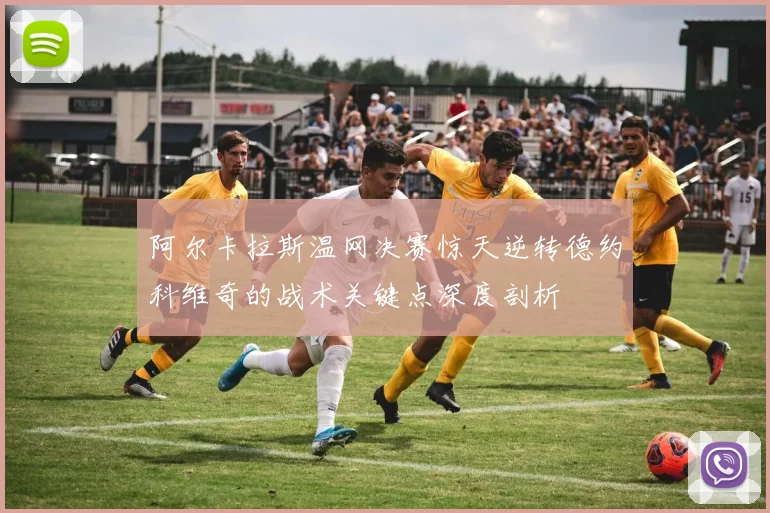 阿尔卡拉斯温网决赛惊天逆转德约科维奇的战术关键点深度剖析