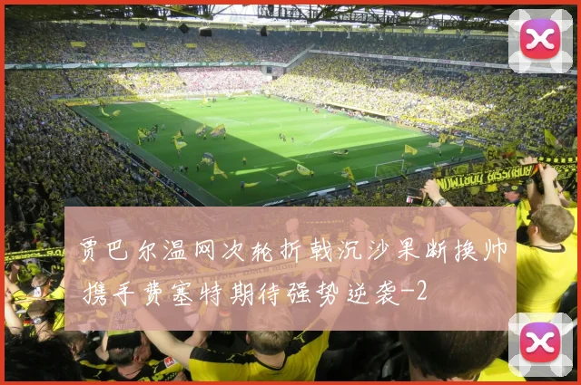 贾巴尔温网次轮折戟沉沙果断换帅 携手费塞特期待强势逆袭