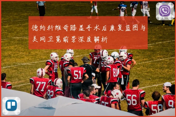 德约科维奇膝盖手术后康复蓝图与美网卫冕前景深度解析