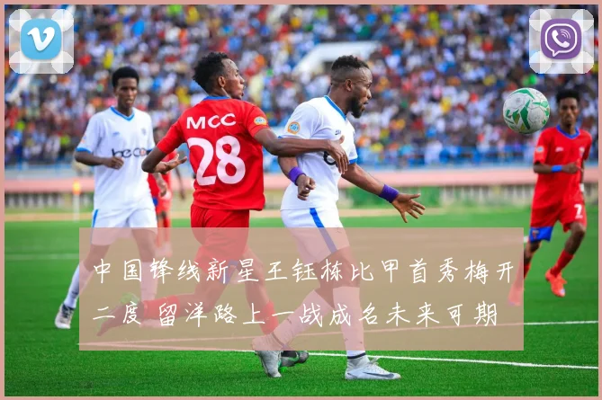 中国锋线新星王钰栋比甲首秀梅开二度 留洋路上一战成名未来可期