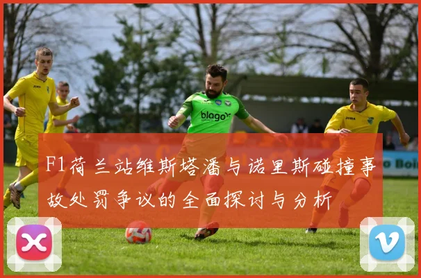 F1荷兰站维斯塔潘与诺里斯碰撞事故处罚争议的全面探讨与分析